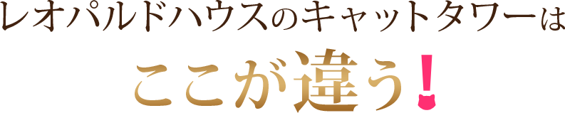レオパルドハウスのキャットタワーはここが違う！