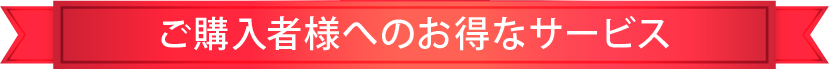 ご購入者様へのお得なサービス