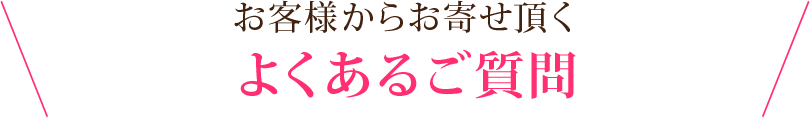 お客様からお寄せ頂くよくあるご質問